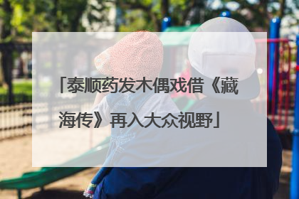 泰顺药发木偶戏借《藏海传》再入大众视野