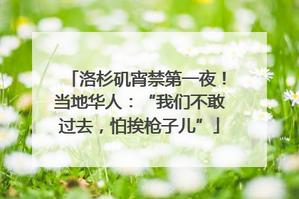 洛杉矶宵禁第一夜！当地华人：“我们不敢过去，怕挨枪子儿”