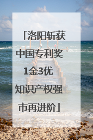 洛阳斩获中国专利奖1金3优 知识产权强市再进阶