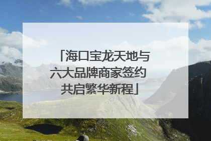 海口宝龙天地与六大品牌商家签约 共启繁华新程