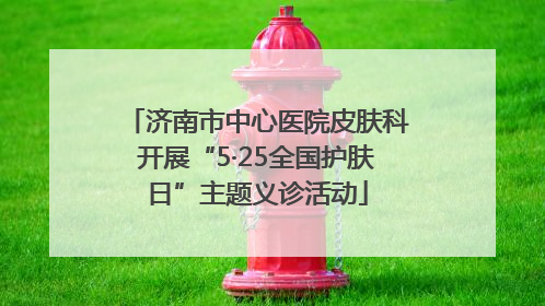 济南市中心医院皮肤科开展“5·25全国护肤日”主题义诊活动