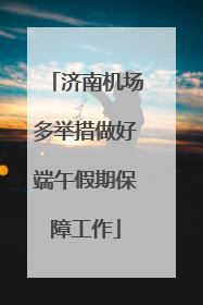 济南机场多举措做好端午假期保障工作