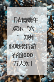 浓情端午 欢乐“六一” 郑州假期接待游客逾600万人次