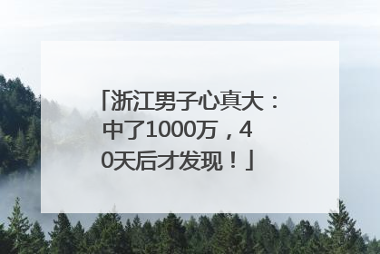 浙江男子心真大：中了1000万，40天后才发现！