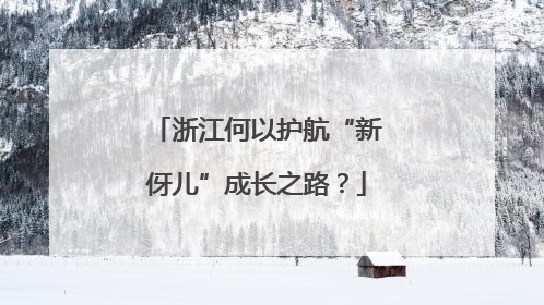 浙江何以护航“新伢儿”成长之路？