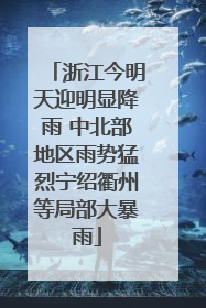 浙江今明天迎明显降雨 中北部地区雨势猛烈宁绍衢州等局部大暴雨