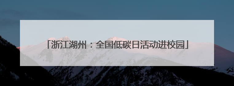 浙江湖州：全国低碳日活动进校园