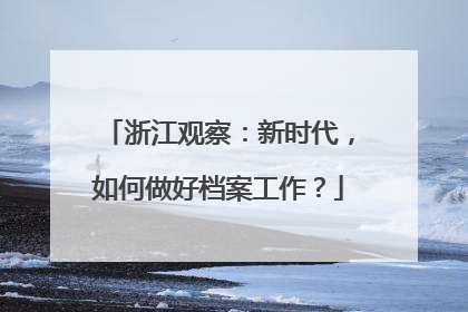 浙江观察：新时代，如何做好档案工作？