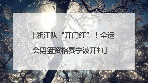 浙江队“开门红”！全运会男篮资格赛宁波开打