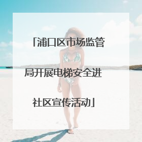 浦口区市场监管局开展电梯安全进社区宣传活动