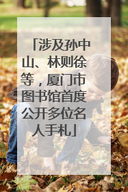涉及孙中山、林则徐等，厦门市图书馆首度公开多位名人手札