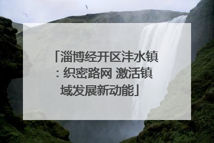 淄博经开区沣水镇：织密路网 激活镇域发展新动能