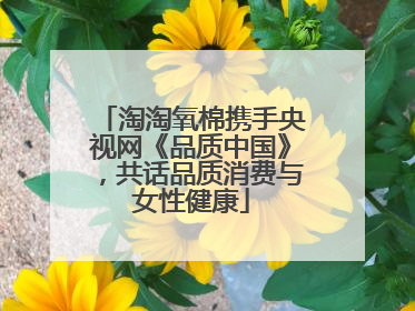 淘淘氧棉携手央视网《品质中国》，共话品质消费与女性健康