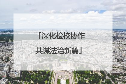 深化检校协作 共谋法治新篇