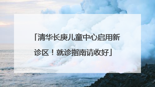 清华长庚儿童中心启用新诊区！就诊指南请收好