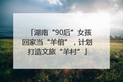 湖南“90后”女孩回家当“羊倌”，计划打造文旅“羊村”