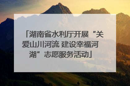 湖南省水利厅开展“关爱山川河流 建设幸福河湖”志愿服务活动