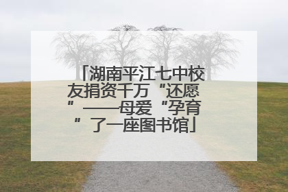 湖南平江七中校友捐资千万“还愿”——母爱“孕育”了一座图书馆