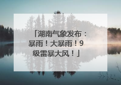 湖南气象发布：暴雨！大暴雨！9级雷暴大风！