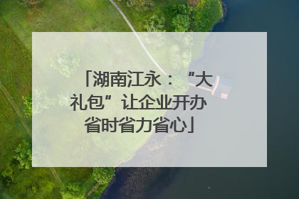 湖南江永：“大礼包”让企业开办省时省力省心