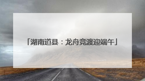 湖南道县：龙舟竞渡迎端午