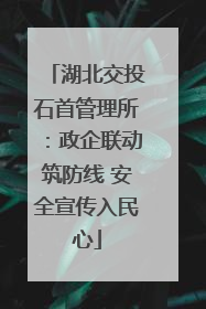 湖北交投石首管理所：政企联动筑防线 安全宣传入民心