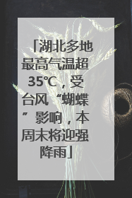 湖北多地最高气温超35℃，受台风“蝴蝶”影响，本周末将迎强降雨