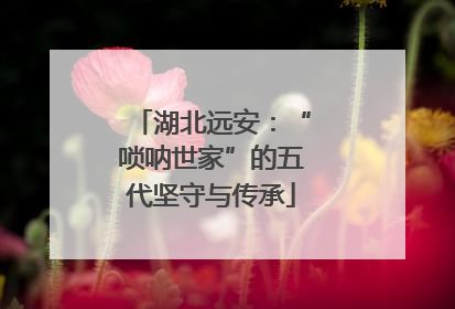 湖北远安：“唢呐世家”的五代坚守与传承