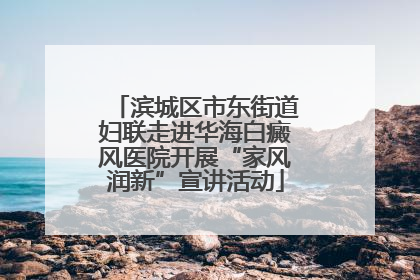 滨城区市东街道妇联走进华海白癜风医院开展“家风润新”宣讲活动