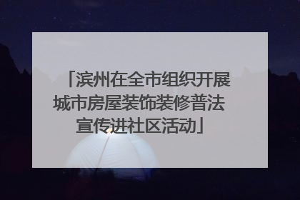 滨州在全市组织开展城市房屋装饰装修普法宣传进社区活动