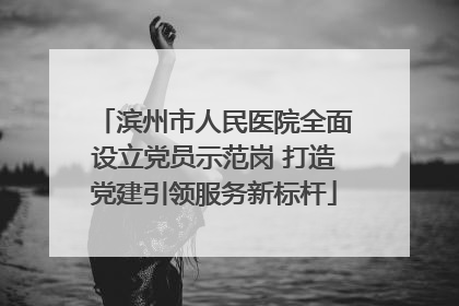 滨州市人民医院全面设立党员示范岗 打造党建引领服务新标杆