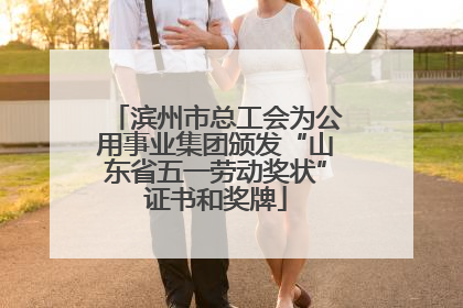 滨州市总工会为公用事业集团颁发“山东省五一劳动奖状”证书和奖牌
