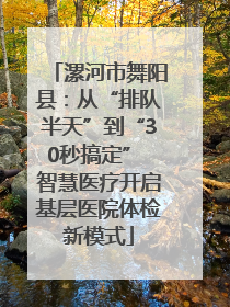 漯河市舞阳县：从“排队半天”到“30秒搞定” 智慧医疗开启基层医院体检新模式
