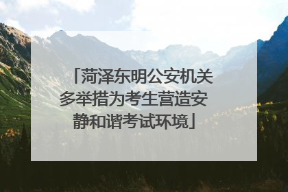 菏泽东明公安机关多举措为考生营造安静和谐考试环境