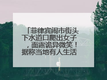 菲律宾闹市街头下水道口爬出女子，面露诡异微笑！据称当地有人生活在地下废弃隧道