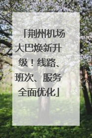 荆州机场大巴焕新升级！线路、班次、服务全面优化