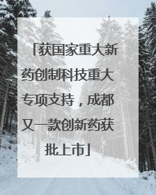 获国家重大新药创制科技重大专项支持，成都又一款创新药获批上市