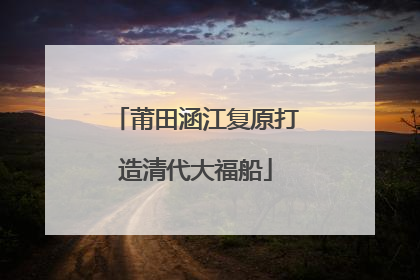 莆田涵江复原打造清代大福船