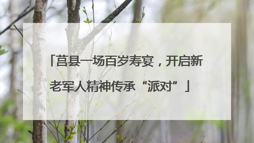 莒县一场百岁寿宴，开启新老军人精神传承“派对”