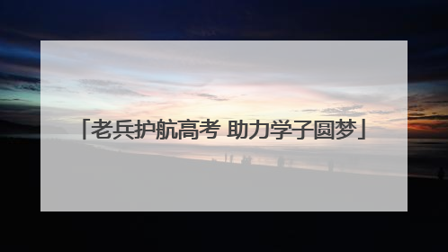 老兵护航高考 助力学子圆梦