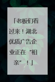 老板们看过来！湖北优质广告企业正在“相亲”！
