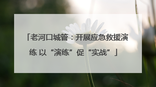 老河口城管：开展应急救援演练 以“演练”促“实战”