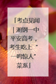考点见闻｜湘钢一中平安高考，考生吃上“一鸣惊人”菜系