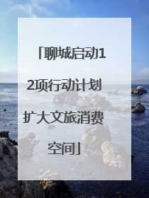 聊城启动12项行动计划扩大文旅消费空间