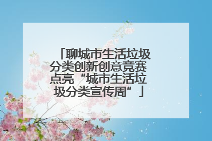 聊城市生活垃圾分类创新创意竞赛点亮“城市生活垃圾分类宣传周”