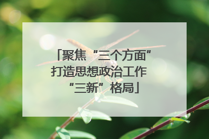 聚焦“三个方面” 打造思想政治工作“三新”格局