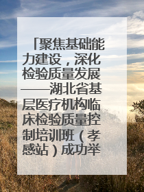 聚焦基础能力建设，深化检验质量发展——湖北省基层医疗机构临床检验质量控制培训班（孝感站）成功举办