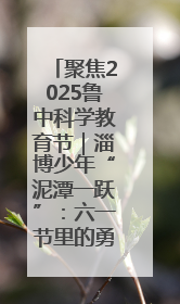 聚焦2025鲁中科学教育节｜淄博少年“泥潭一跃”：六一节里的勇气勋章