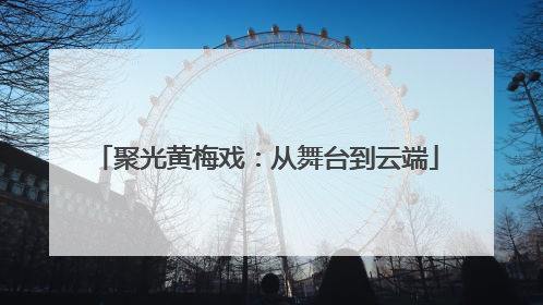 聚光黄梅戏：从舞台到云端