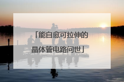 能自愈可拉伸的晶体管电路问世